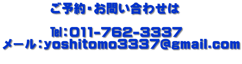 　　　　ご予約・お問い合わせは 　　　　 　　　　�пF011-762-3337 メール：yoshitomo3337@gmail.com 
