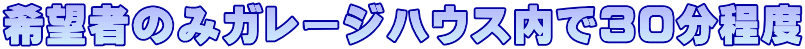 希望者のみガレージハウス内で30分程度